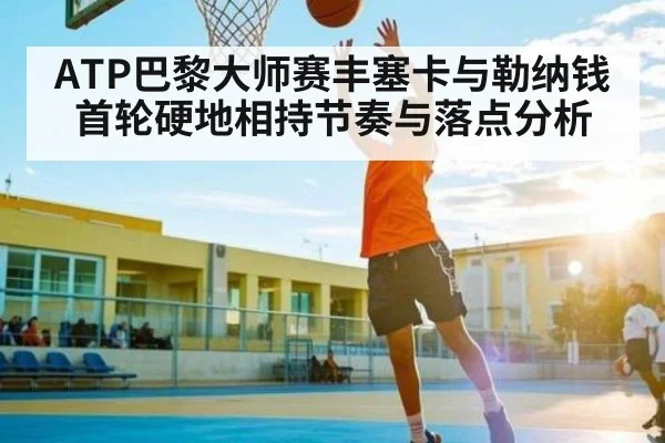 ATP巴黎大师赛丰塞卡与勒纳钱首轮硬地相持节奏与落点分析